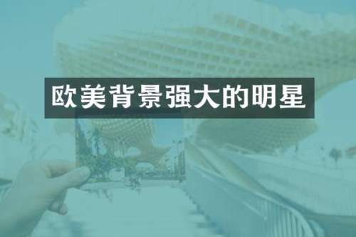 欧美背景强大的明星