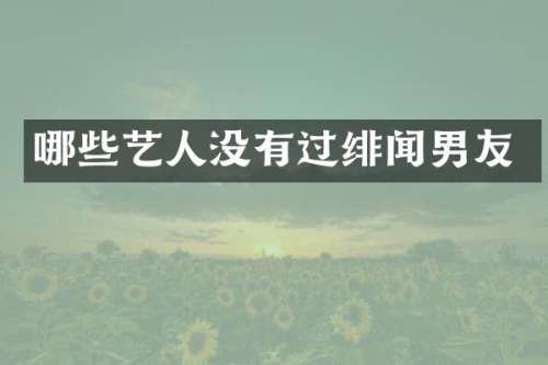 哪些艺人没有过绯闻男友