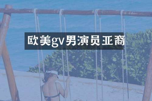 欧美gv男演员亚裔