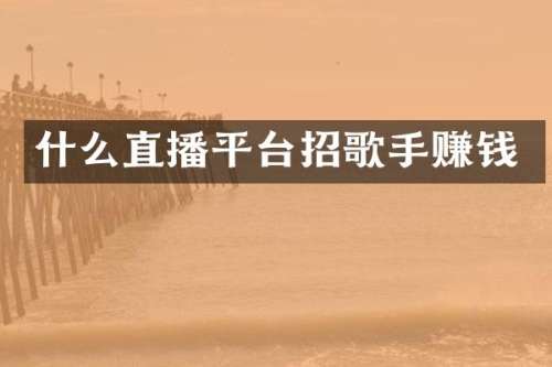 什么直播平台招歌手赚钱