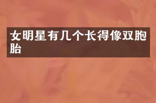 女明星有几个长得像双胞胎