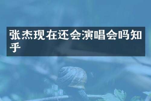 张杰现在还会演唱会吗知乎