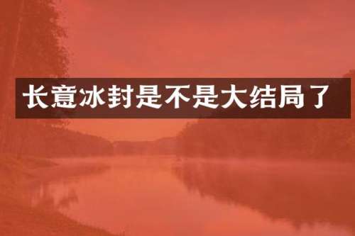 长意冰封是不是大结局了