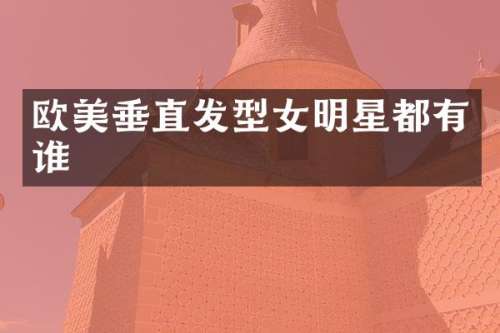 欧美垂直发型女明星都有谁