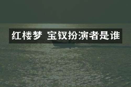 红楼梦 宝钗扮演者是谁