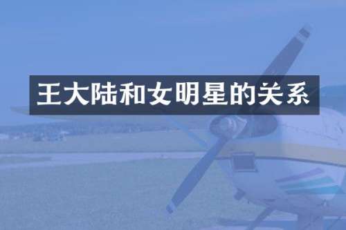 王大陆和女明星的关系