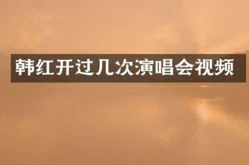 韩红开过几次演唱会视频