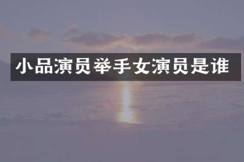 小品演员举手女演员是谁