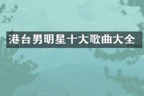 港台男明星十大歌曲大全