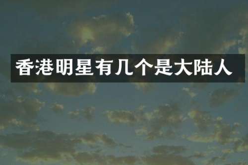 香港明星有几个是大陆人
