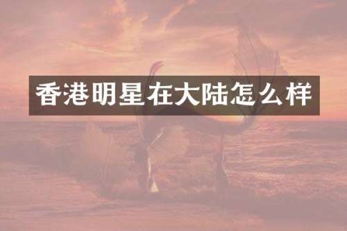 香港明星在大陆怎么样