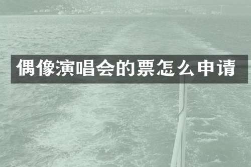 偶像演唱会的票怎么申请