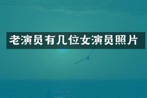 老演员有几位女演员照片