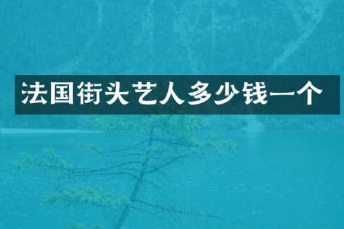 法国街头艺人多少钱一个