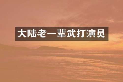 大陆老一辈武打演员
