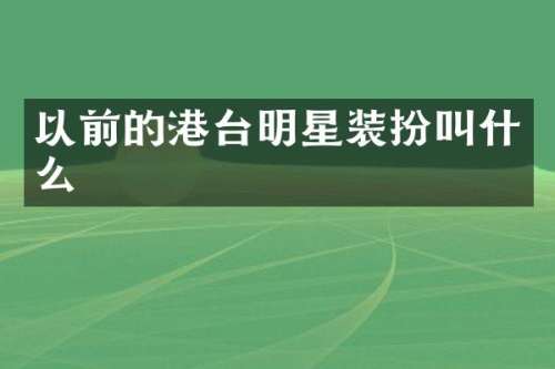 以前的港台明星装扮叫什么