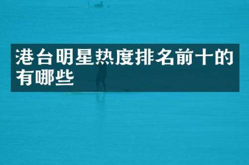 港台明星热度排名前十的有哪些