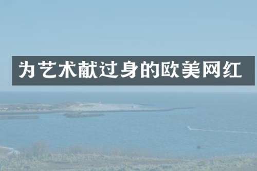 为艺术献过身的欧美网红