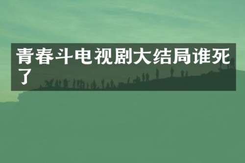 青春斗电视剧大结局谁死了
