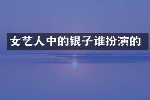 女艺人中的银子谁扮演的