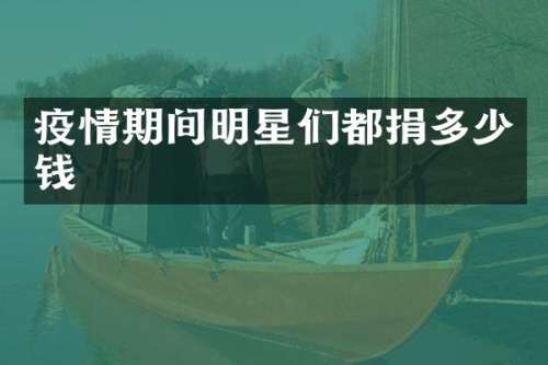 疫情期间明星们都捐多少钱