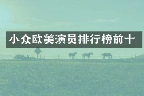 小众欧美演员排行榜前十