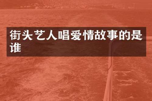 街头艺人唱爱情故事的是谁