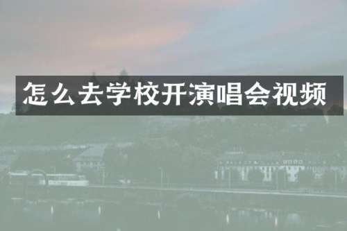 怎么去学校开演唱会视频