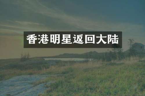 香港明星返回大陆
