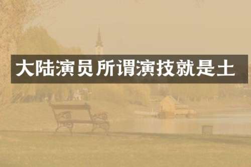 大陆演员所谓演技就是土