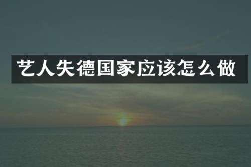 艺人失德国家应该怎么做