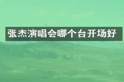 张杰演唱会哪个台开场好