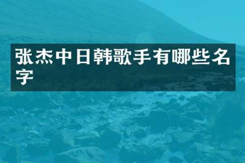 张杰中日韩歌手有哪些名字