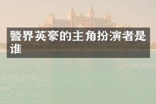 警界英豪的主角扮演者是谁
