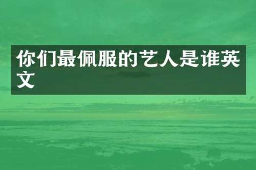 你们最佩服的艺人是谁英文