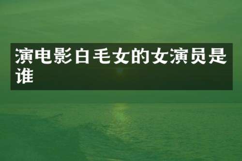 演电影白毛女的女演员是谁