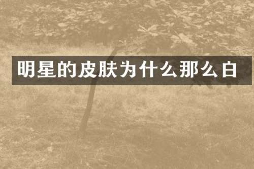 明星的皮肤为什么那么白
