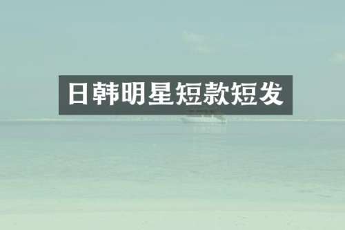 日韩明星短款短发