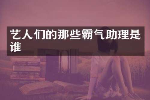 艺人们的那些霸气助理是谁