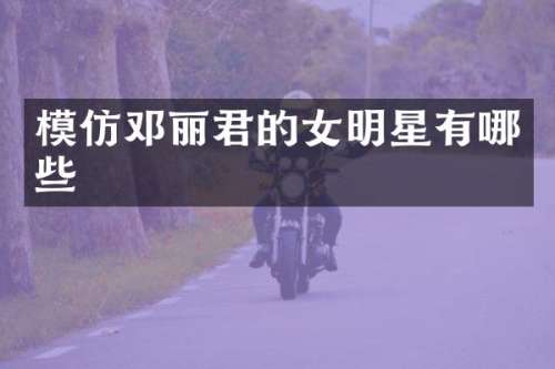 模仿邓丽君的女明星有哪些