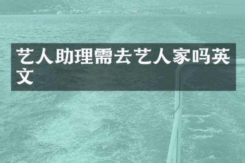 艺人助理需去艺人家吗英文