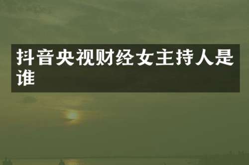 抖音央视财经女主持人是谁