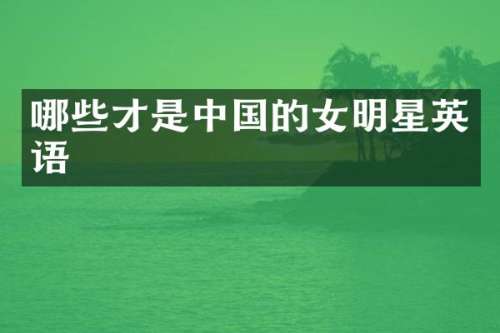 哪些才是中国的女明星英语