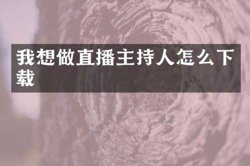 我想做直播主持人怎么下载