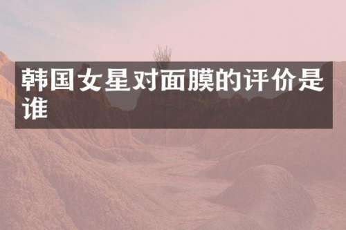 韩国女星对面膜的评价是谁