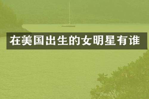 在美国出生的女明星有谁