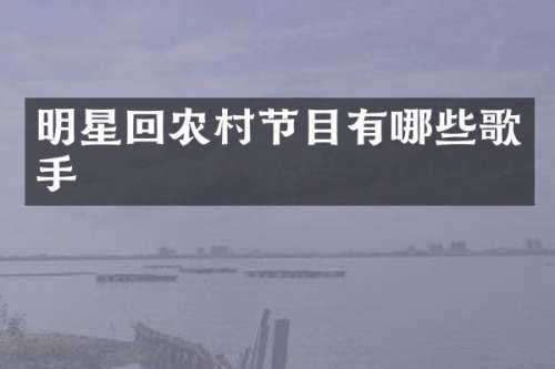 明星回农村节目有哪些歌手