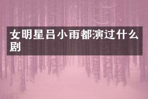 女明星吕小雨都演过什么剧