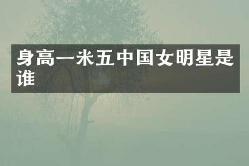 身高一米五中国女明星是谁