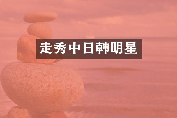 走秀中日韩明星